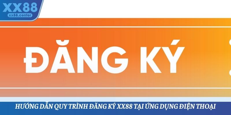 Hướng dẫn quy trình đăng ký XX88 tại ứng dụng điện thoại